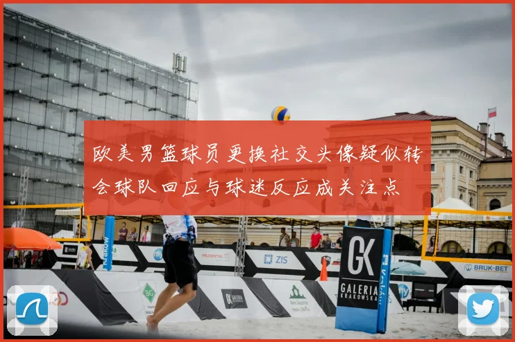 欧美男篮球员更换社交头像疑似转会球队回应与球迷反应成关注点