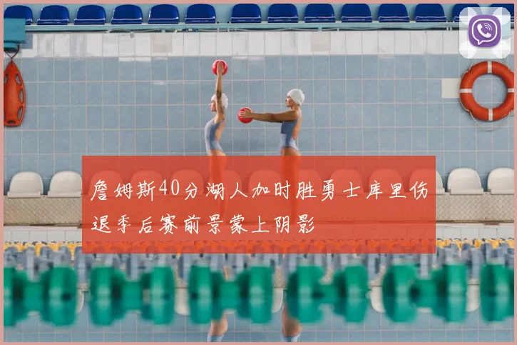 詹姆斯40分湖人加时胜勇士库里伤退季后赛前景蒙上阴影
