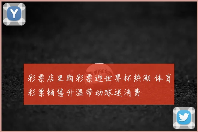 彩票店里购彩票迎世界杯热潮 体育彩票销售升温带动球迷消费