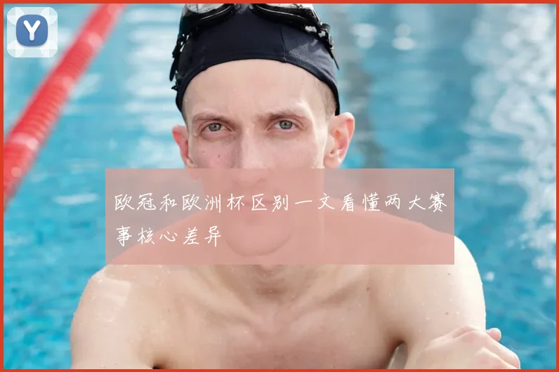 欧冠和欧洲杯区别一文看懂两大赛事核心差异