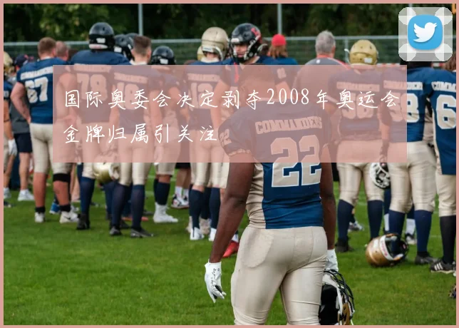 国际奥委会决定剥夺2008年奥运会金牌归属引关注