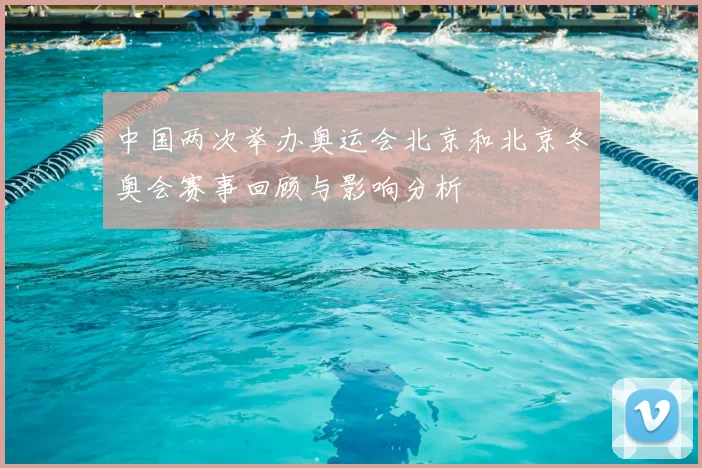 中国两次举办奥运会北京和北京冬奥会赛事回顾与影响分析