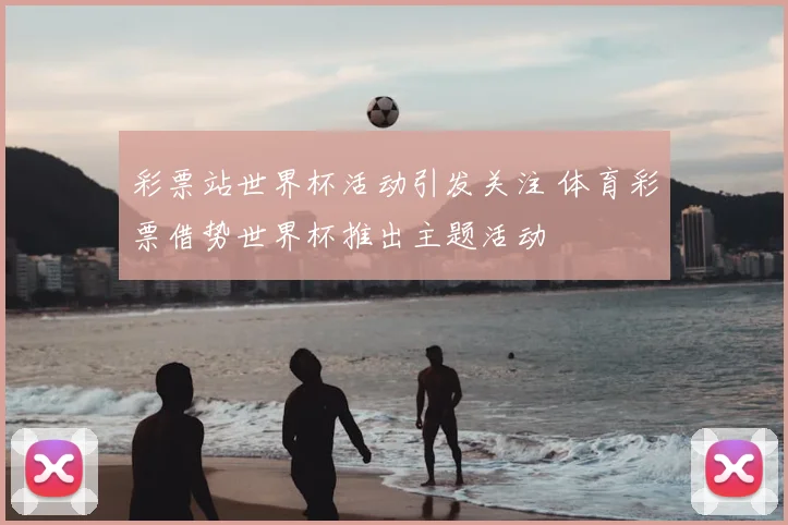 彩票站世界杯活动引发关注 体育彩票借势世界杯推出主题活动