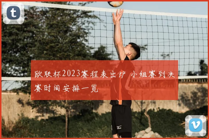 欧联杯2023赛程表出炉 小组赛到决赛时间安排一览
