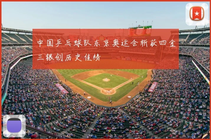 中国乒乓球队东京奥运会斩获四金三银创历史佳绩