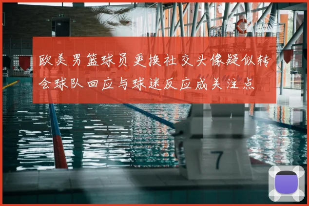 欧美男篮球员更换社交头像疑似转会球队回应与球迷反应成关注点