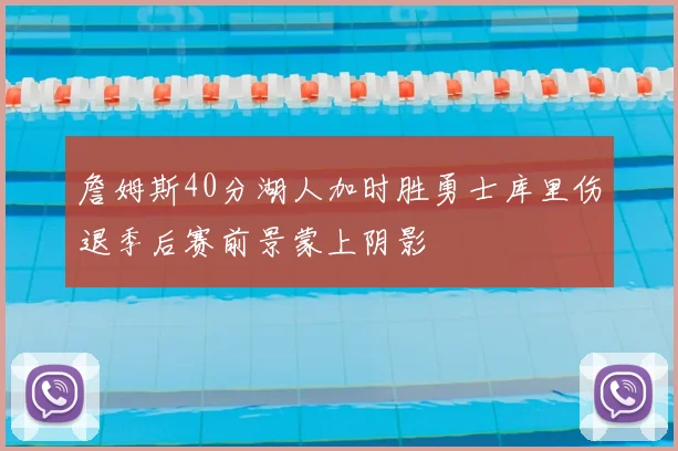 詹姆斯40分湖人加时胜勇士库里伤退季后赛前景蒙上阴影