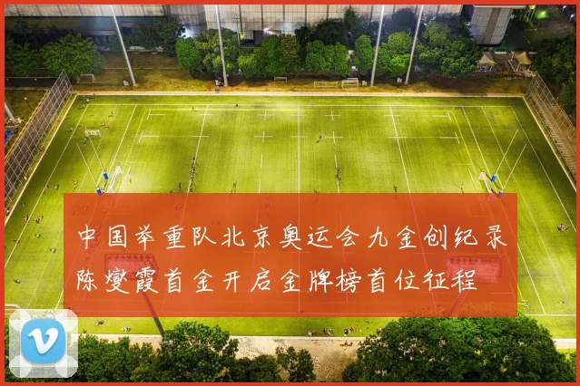 中国举重队北京奥运会九金创纪录陈燮霞首金开启金牌榜首位征程