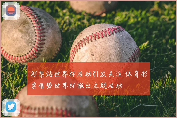 彩票站世界杯活动引发关注 体育彩票借势世界杯推出主题活动