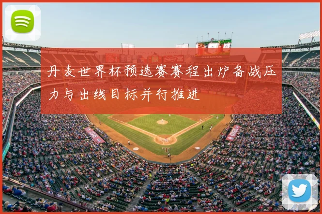 丹麦世界杯预选赛赛程出炉备战压力与出线目标并行推进