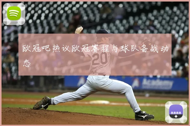 欧冠吧热议欧冠赛程与球队备战动态