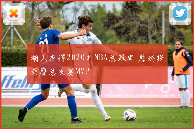 湖人夺得2020年NBA总冠军 詹姆斯荣膺总决赛MVP