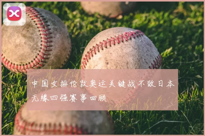 中国女排伦敦奥运关键战不敌日本无缘四强赛事回顾