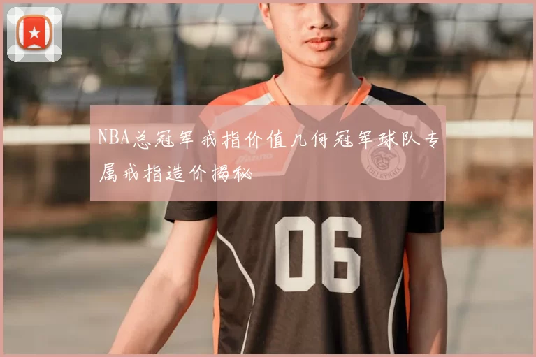 NBA总冠军戒指价值几何冠军球队专属戒指造价揭秘
