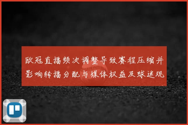欧冠直播频次调整导致赛程压缩并影响转播分配与媒体权益及球迷观赛安排