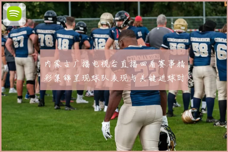 内蒙古广播电视台直播回看赛事精彩集锦呈现球队表现与关键进球时刻