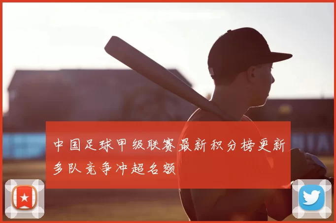 中国足球甲级联赛最新积分榜更新多队竞争冲超名额