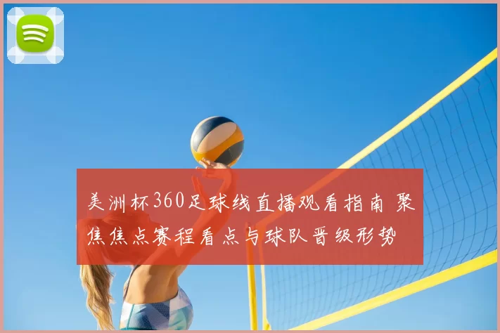 美洲杯360足球线直播观看指南 聚焦焦点赛程看点与球队晋级形势