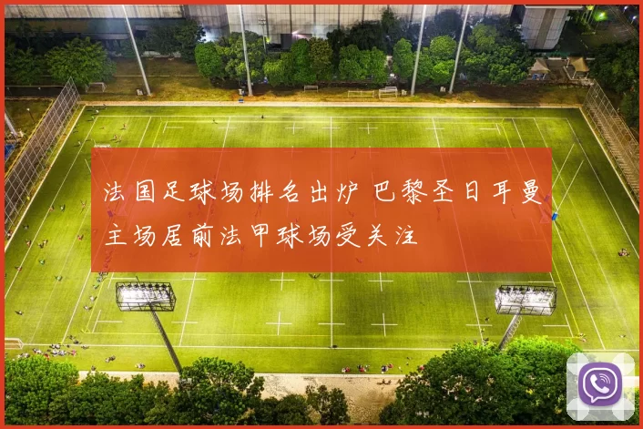 法国足球场排名出炉 巴黎圣日耳曼主场居前法甲球场受关注