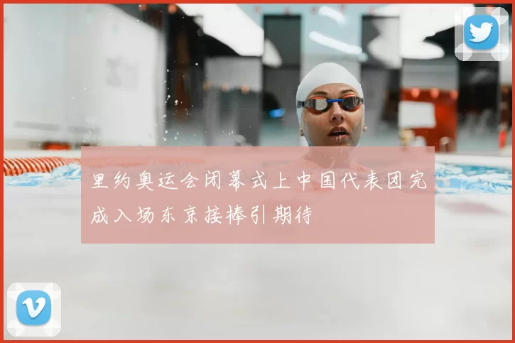 里约奥运会闭幕式上中国代表团完成入场东京接棒引期待