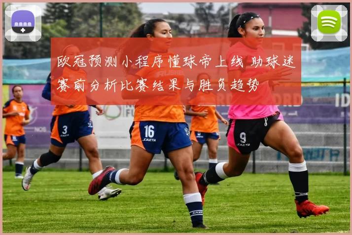 欧冠预测小程序懂球帝上线 助球迷赛前分析比赛结果与胜负趋势