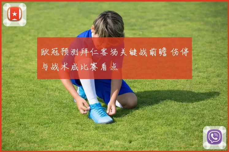 欧冠预测拜仁客场关键战前瞻 伤停与战术成比赛看点