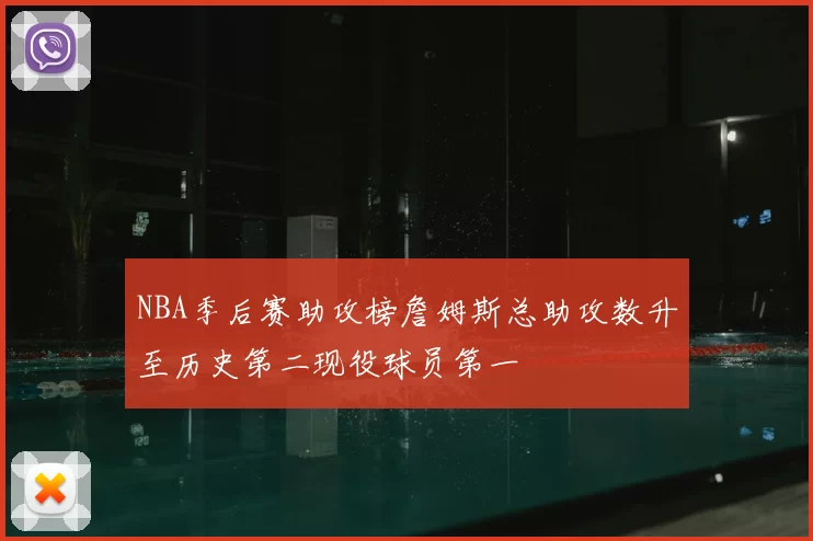 NBA季后赛助攻榜詹姆斯总助攻数升至历史第二现役球员第一