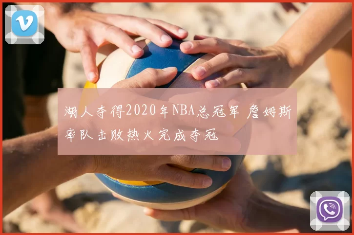 湖人夺得2020年NBA总冠军 詹姆斯率队击败热火完成夺冠