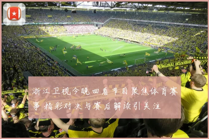 浙江卫视今晚回看节目聚焦体育赛事 精彩对决与赛后解读引关注