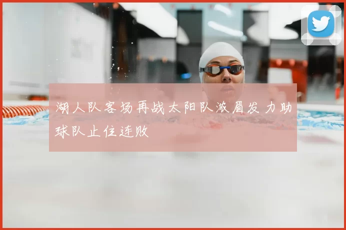 湖人队客场再战太阳队浓眉发力助球队止住连败