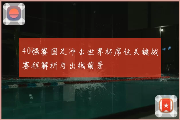 40强赛国足冲击世界杯席位关键战赛程解析与出线前景