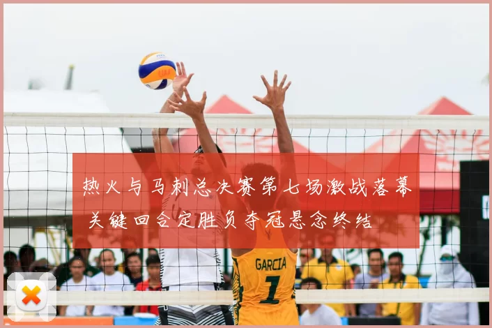 热火与马刺总决赛第七场激战落幕 关键回合定胜负夺冠悬念终结