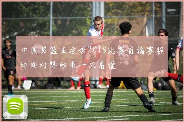 中国男篮亚运会2018比赛直播赛程时间对阵结果一文看懂