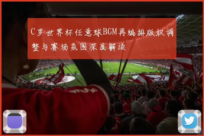 C罗世界杯任意球BGM再编排版权调整与赛场氛围深度解读