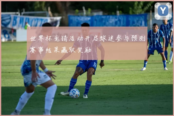 世界杯竞猜活动开启球迷参与预测赛事结果赢取奖励