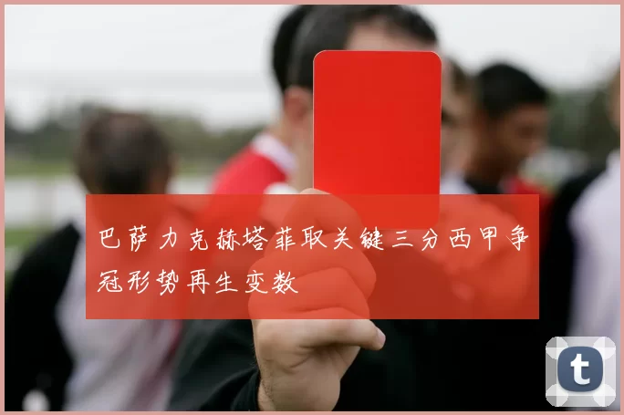 巴萨力克赫塔菲取关键三分西甲争冠形势再生变数