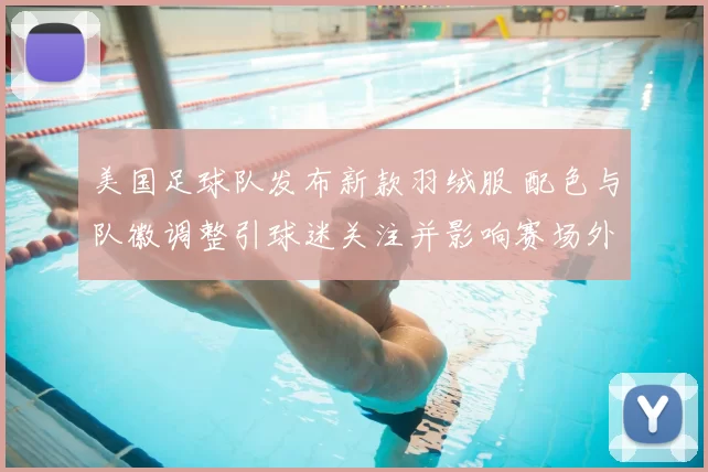 美国足球队发布新款羽绒服 配色与队徽调整引球迷关注并影响赛场外形象