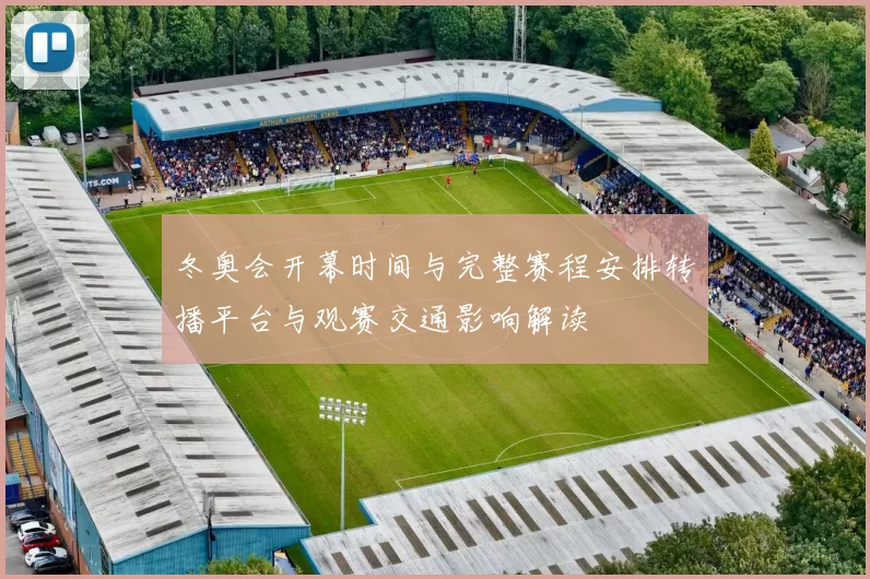 冬奥会开幕时间与完整赛程安排转播平台与观赛交通影响解读