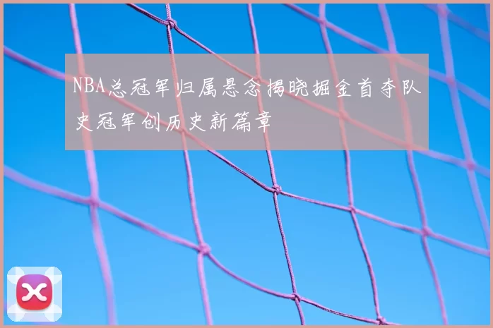 NBA总冠军归属悬念揭晓掘金首夺队史冠军创历史新篇章