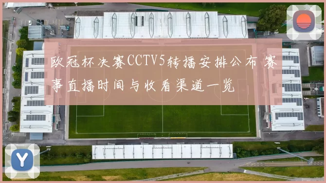 欧冠杯决赛CCTV5转播安排公布 赛事直播时间与收看渠道一览