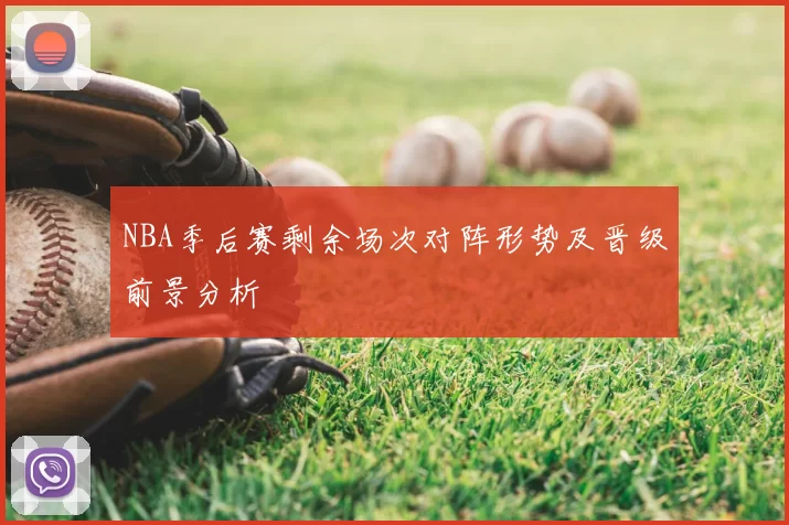 NBA季后赛剩余场次对阵形势及晋级前景分析