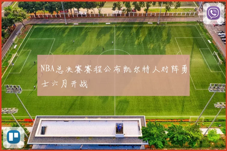 NBA总决赛赛程公布凯尔特人对阵勇士六月开战
