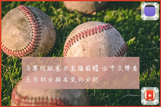 马赛对欧塞尔直播前瞻 法甲交锋看点与积分排名变化分析