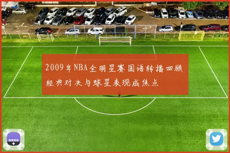 2009年NBA全明星赛国语转播回顾 经典对决与球星表现成焦点