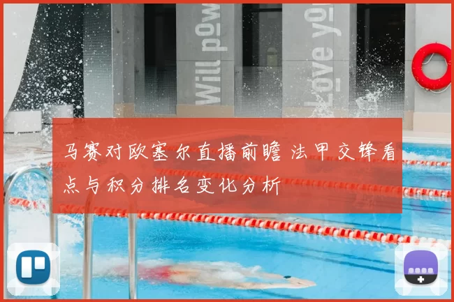 马赛对欧塞尔直播前瞻 法甲交锋看点与积分排名变化分析