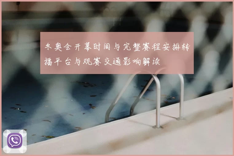 冬奥会开幕时间与完整赛程安排转播平台与观赛交通影响解读