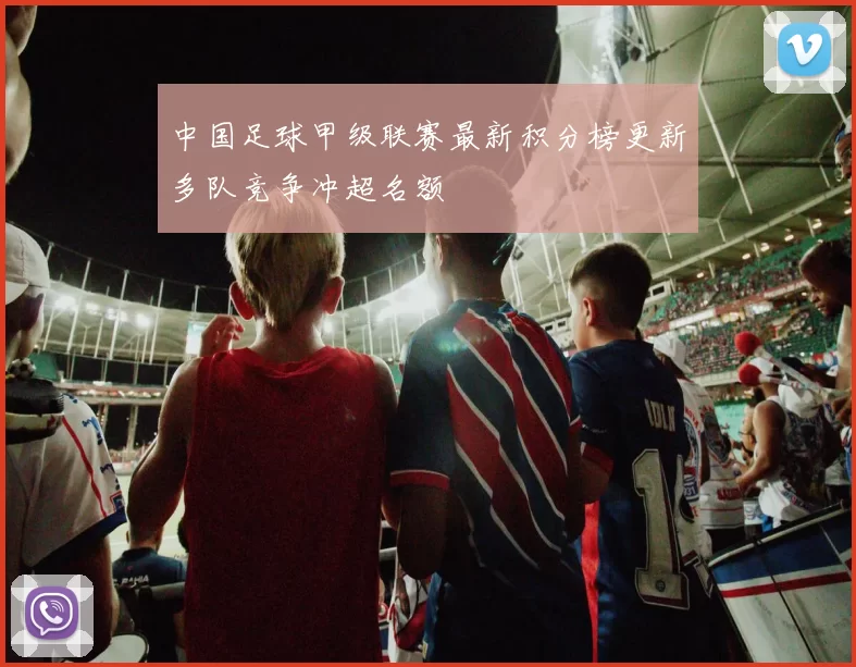 中国足球甲级联赛最新积分榜更新多队竞争冲超名额