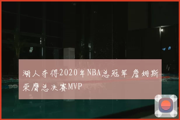 湖人夺得2020年NBA总冠军 詹姆斯荣膺总决赛MVP