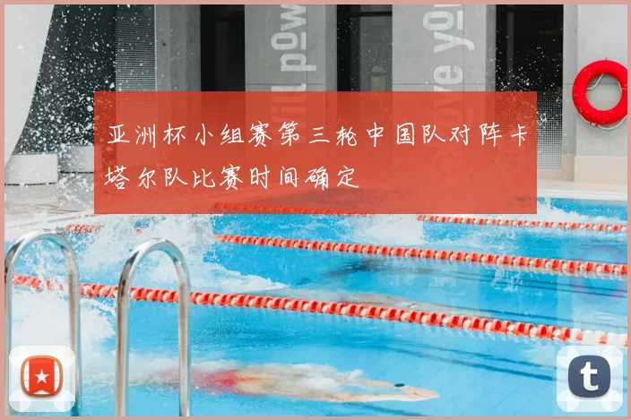 亚洲杯小组赛第三轮中国队对阵卡塔尔队比赛时间确定