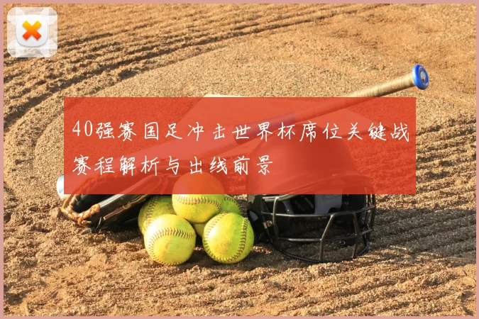 40强赛国足冲击世界杯席位关键战赛程解析与出线前景